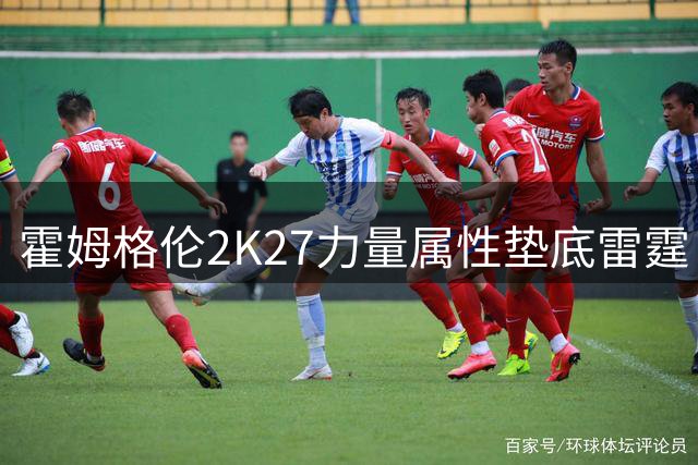 霍姆格伦2K27力量属性垫底雷霆 落后新秀麦凯恩7分